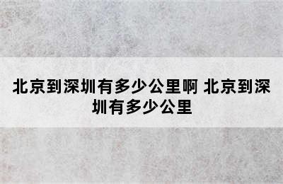 北京到深圳有多少公里啊 北京到深圳有多少公里